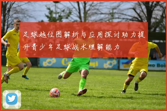 足球越位图解析与应用探讨助力提升青少年足球战术理解能力