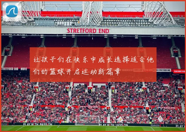 让孩子们在快乐中成长选择适合他们的篮球开启运动新篇章