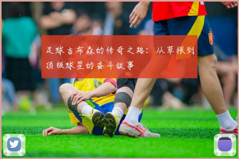 足球吉布森的传奇之路：从草根到顶级球星的奋斗故事