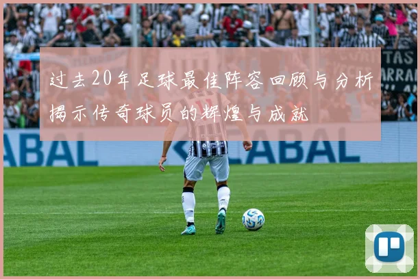过去20年足球最佳阵容回顾与分析揭示传奇球员的辉煌与成就