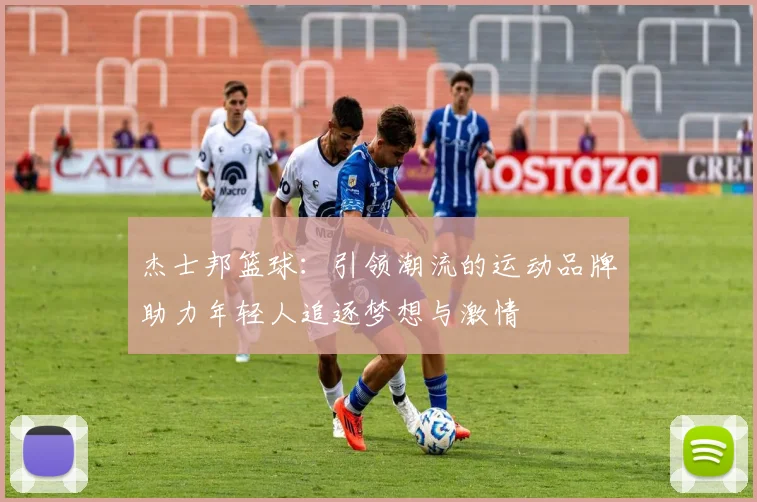 杰士邦篮球：引领潮流的运动品牌助力年轻人追逐梦想与激情